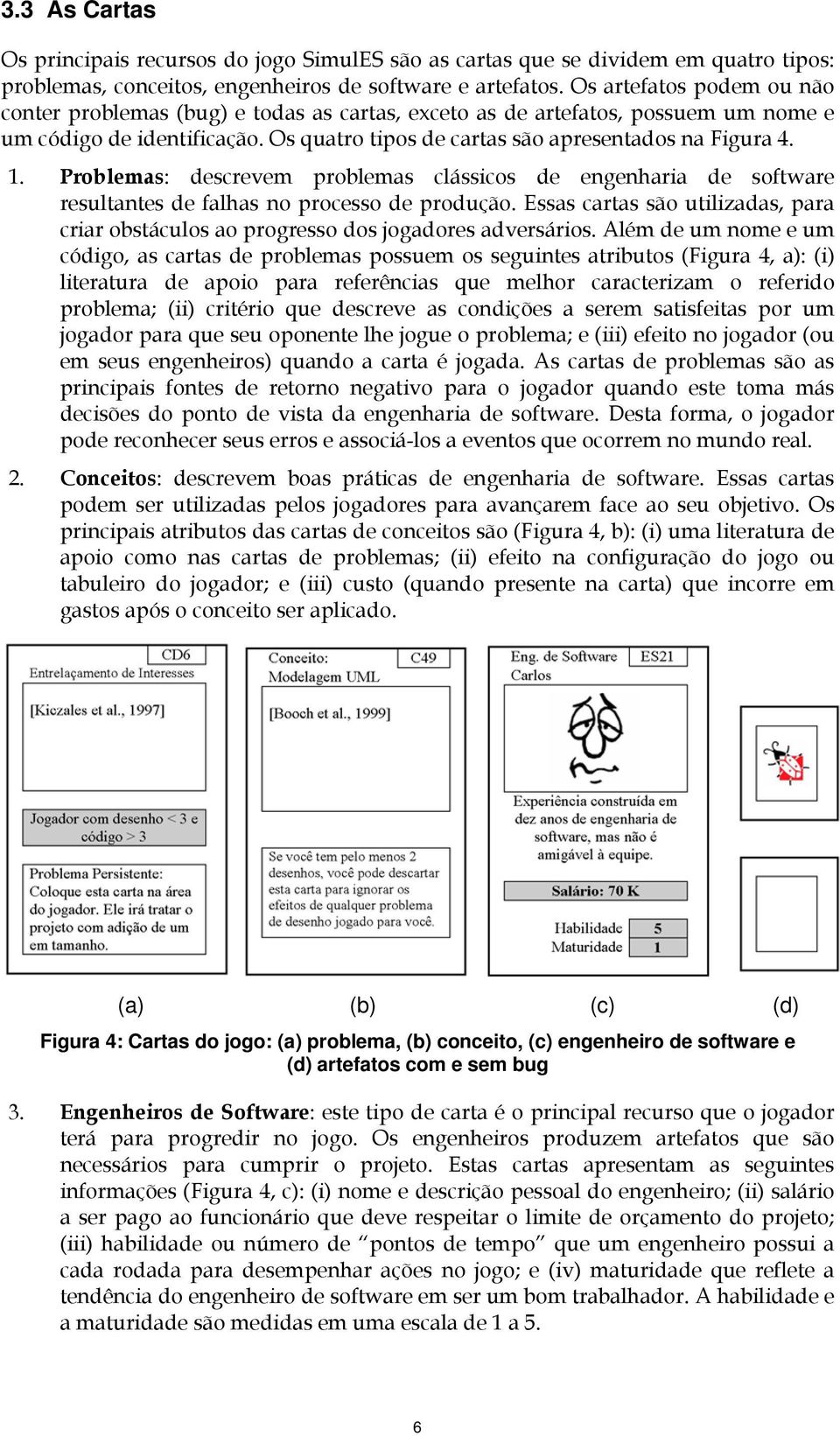 Problemas: descrevem problemas clássicos de engenharia de software resultantes de falhas no processo de produção.