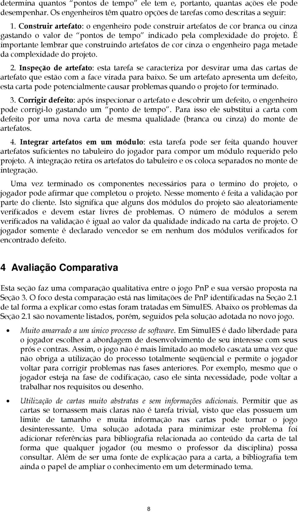 É importante lembrar que construindo artefatos de cor cinza o engenheiro paga metade da complexidade do projeto. 2.