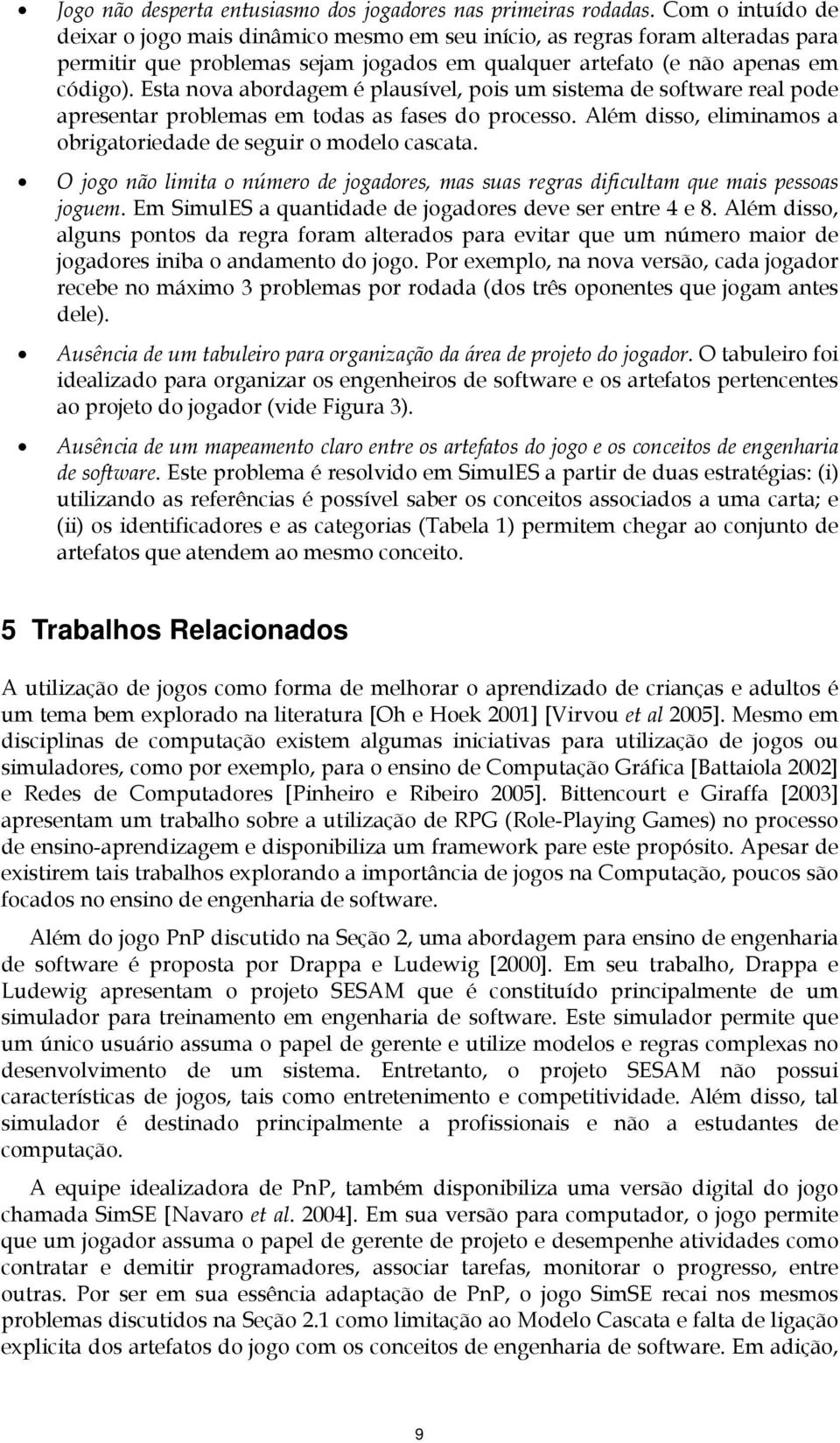 Esta nova abordagem é plausível, pois um sistema de software real pode apresentar problemas em todas as fases do processo. Além disso, eliminamos a obrigatoriedade de seguir o modelo cascata.