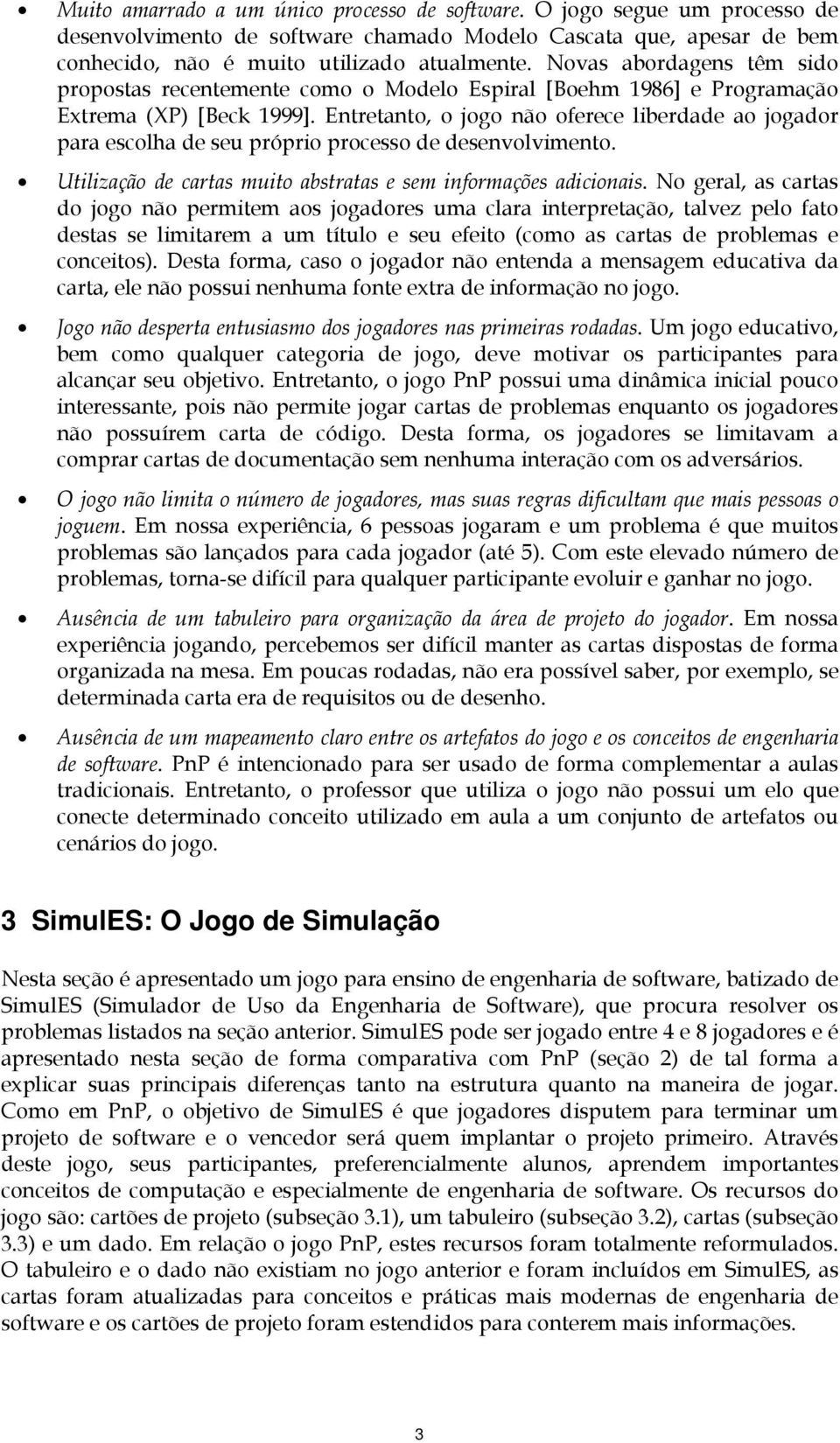 Entretanto, o jogo não oferece liberdade ao jogador para escolha de seu próprio processo de desenvolvimento. Utilização de cartas muito abstratas e sem informações adicionais.