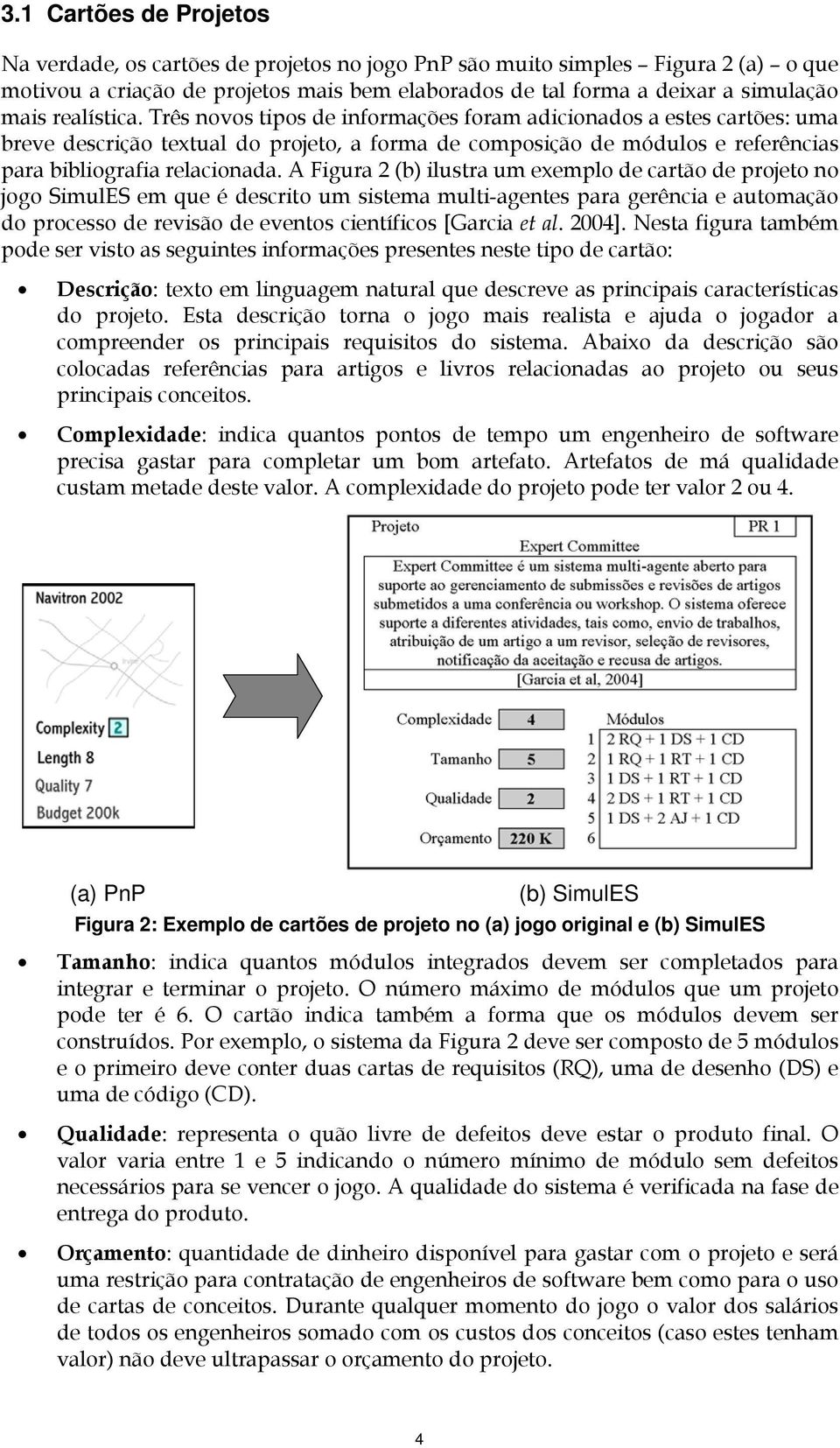 A Figura 2 (b) ilustra um exemplo de cartão de projeto no jogo SimulES em que é descrito um sistema multi-agentes para gerência e automação do processo de revisão de eventos científicos [Garcia et al.