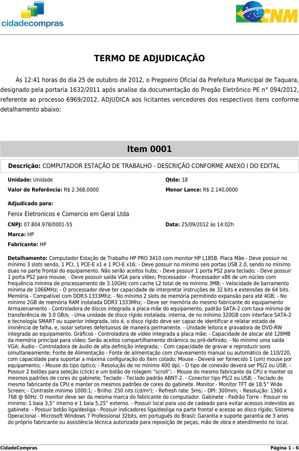 DESCRIÇÃO CONFORME ANEXO I DO EDITAL Unidade: Unidade Qtde: 18 Valor de Referência: R$ 2.368,0000 Menor Lance: R$ 2.140,0000 Fenix Eletronicos e Comercio em Geral Ltda CNPJ: 07.804.