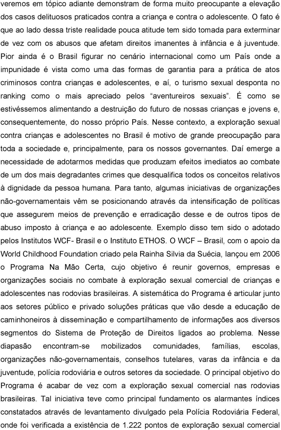 Pior ainda é o Brasil figurar no cenário internacional como um País onde a impunidade é vista como uma das formas de garantia para a prática de atos criminosos contra crianças e adolescentes, e aí, o