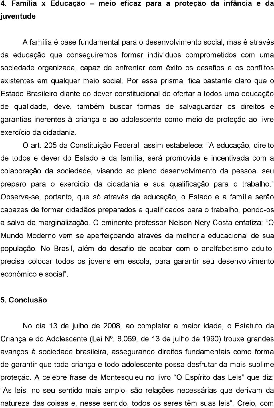 Por esse prisma, fica bastante claro que o Estado Brasileiro diante do dever constitucional de ofertar a todos uma educação de qualidade, deve, também buscar formas de salvaguardar os direitos e