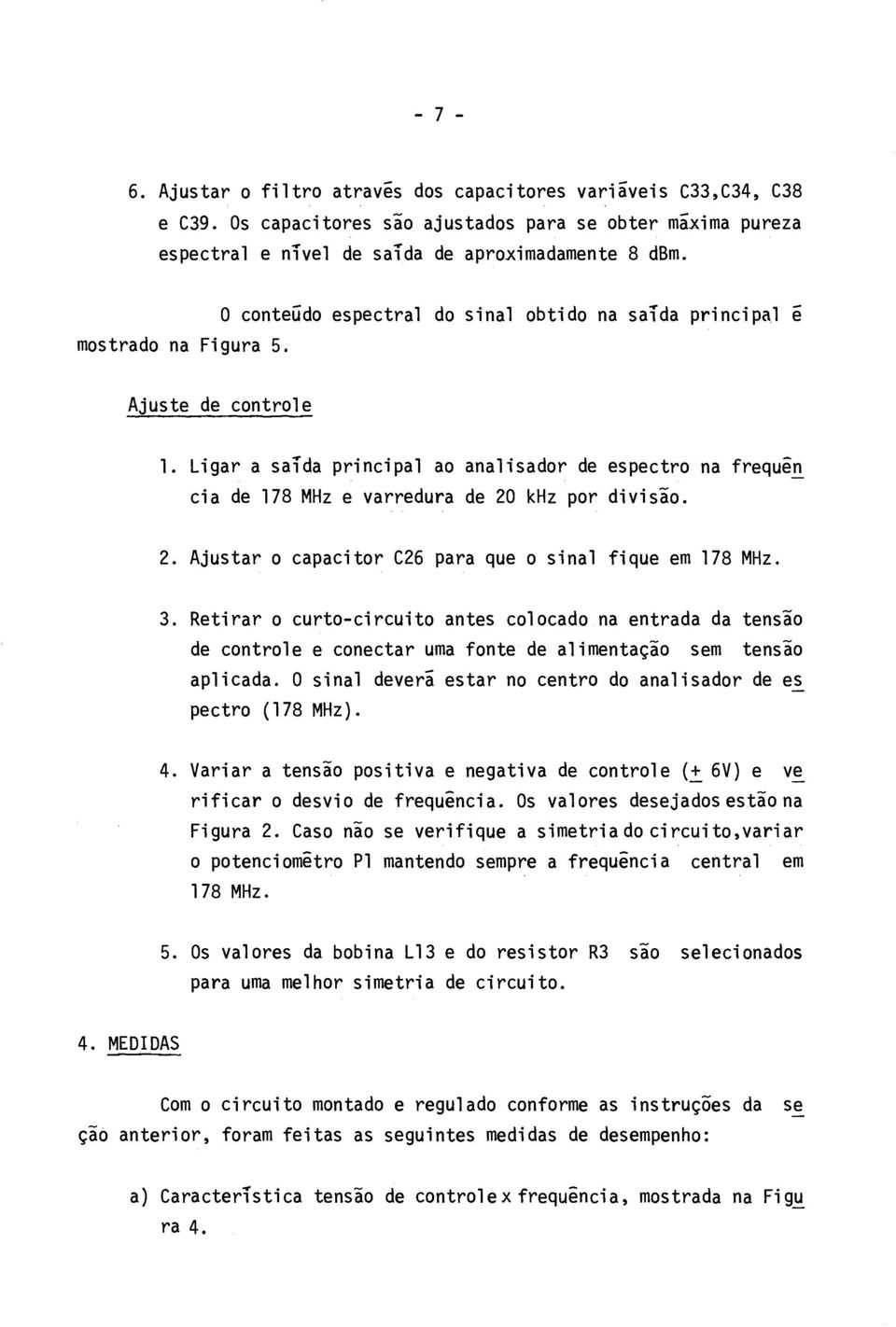 Ligar a saida principal ao analisador de espectro na frequén cia de 178 MHz e varredura de 20 khz por divisão. 2. Ajustar o capacitor C26 para que o sinal fique em 178 MHz. 3.