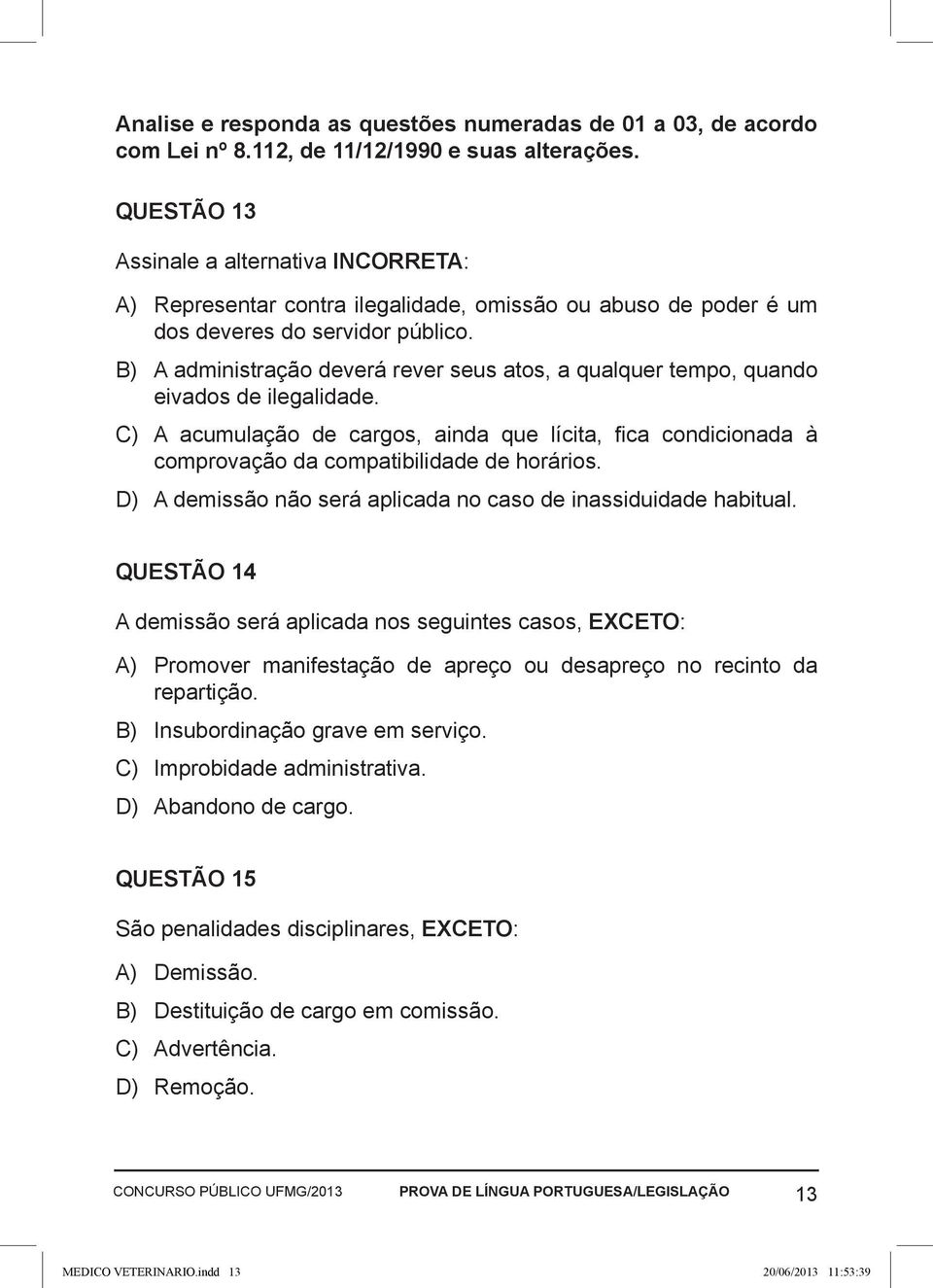 B) A administração deverá rever seus atos, a qualquer tempo, quando eivados de ilegalidade. C) A acumulação de cargos, ainda que lícita, fica condicionada à comprovação da compatibilidade de horários.