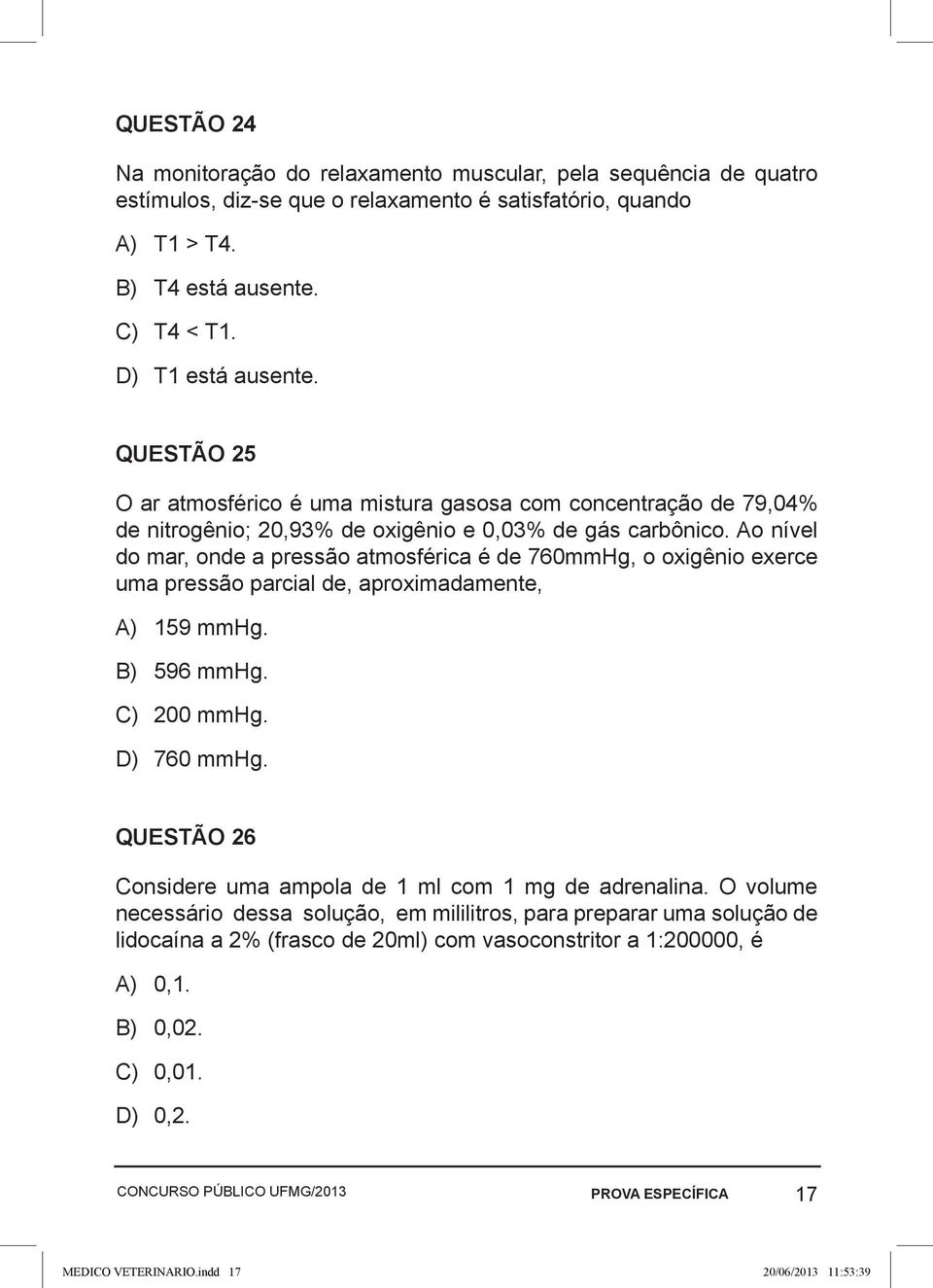 Ao nível do mar, onde a pressão atmosférica é de 760mmHg, o oxigênio exerce uma pressão parcial de, aproximadamente, A) 159 mmhg. B) 596 mmhg. C) 200 mmhg. D) 760 mmhg.