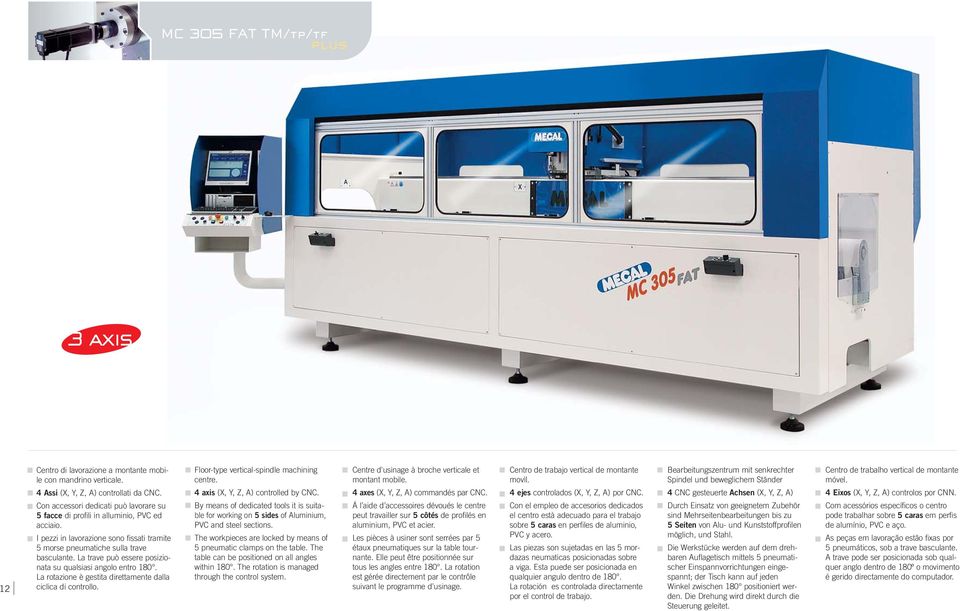 12 4 Assi (X, Y, Z, A) controllati da CNC. Con accessori dedicati può lavorare su 5 facce di profili in alluminio, PVC ed acciaio.