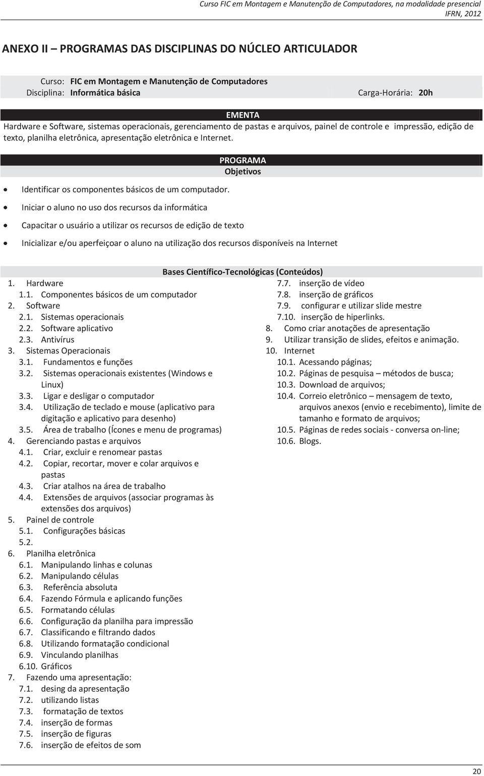 Iniciar o aluno no uso dos recursos da informática Capacitar o usuário a utilizar os recursos de edição de texto Inicializar e/ou aperfeiçoar o aluno na utilização dos recursos disponíveis na