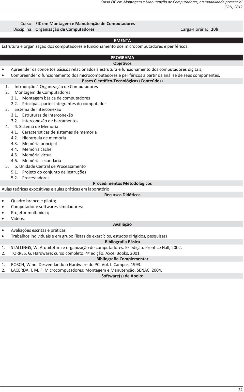 componentes. 1. Introdução à Organização de Computadores 2. Montagem de Computadores 2.1. Montagem básica de computadores 2.2. Principais partes integrantes do computador 3. Sistema de Interconexão 3.