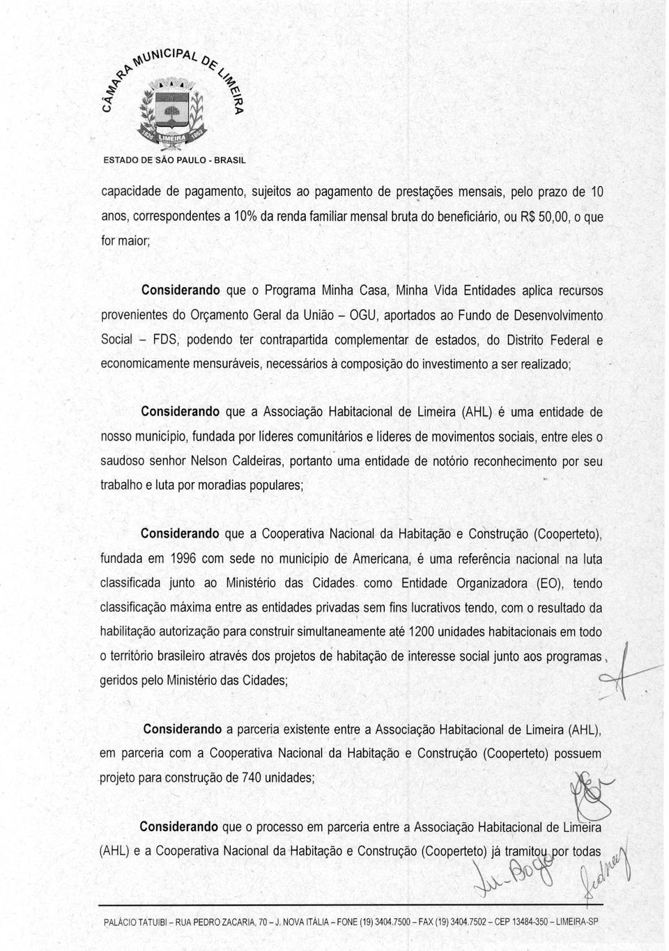 Considerando que o Programa Minha Casa, Minha Vida Entidades aplica recursos provenientes do Orçamento Geral da União OGU, aportados ao Fundo de Desenvolvimento Social FDS, podendo ter contrapartida