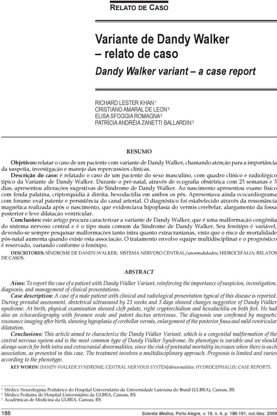 Descrição do caso: é relatado o caso de um paciente do sexo masculino, com quadro clínico e radiológico típico da Variante de Dandy Walker.