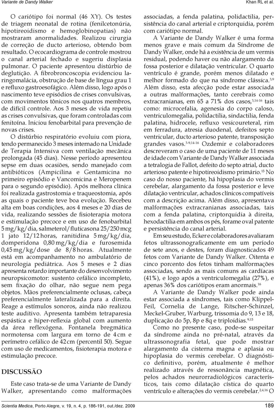 O paciente apresentou distúrbio de deglutição. A fibrobroncoscopia evidenciou laringomalácia, obstrução de base de língua grau 1 e refluxo gastroesofágico.