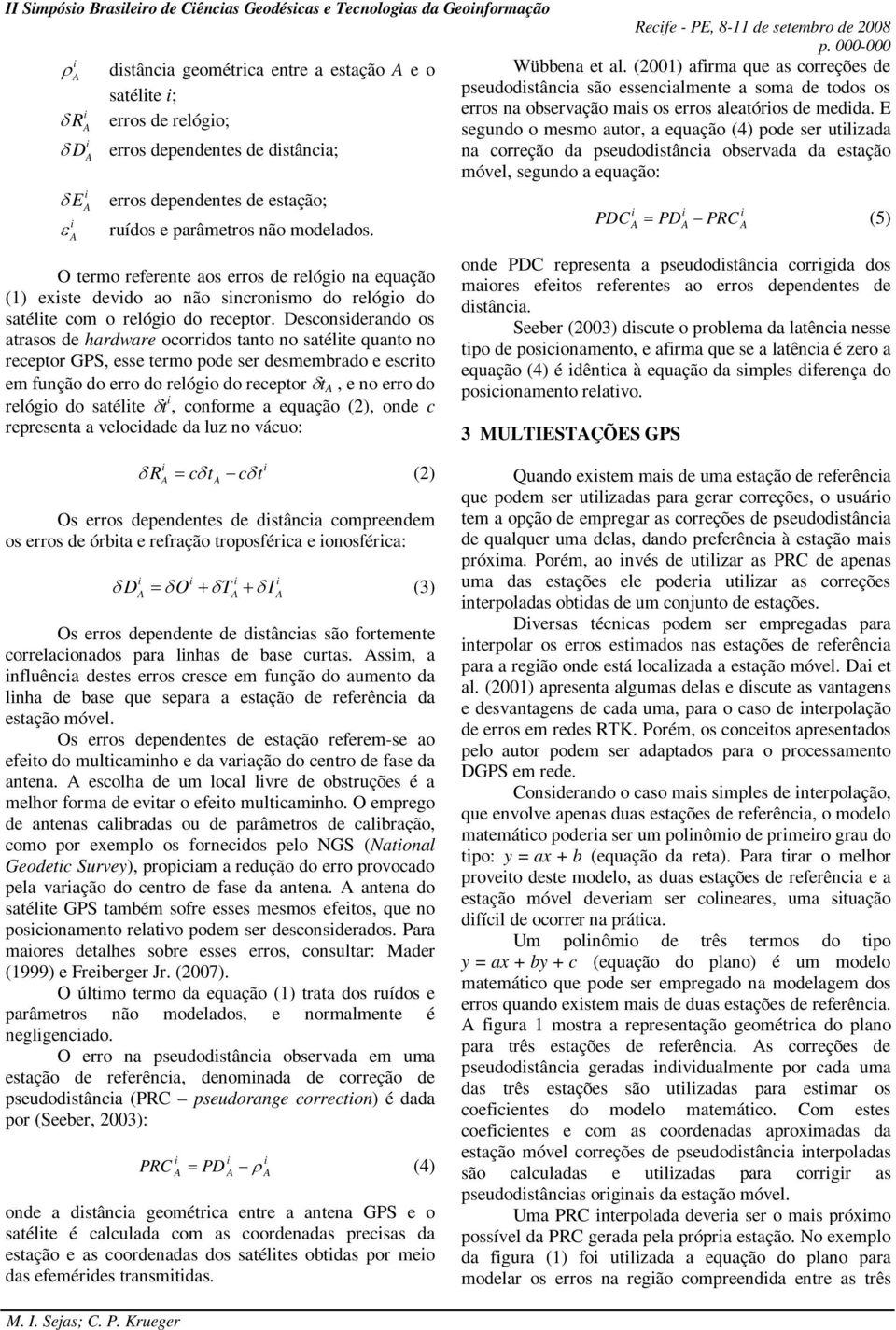 E δ R erros de relógo; segundo o mesmo autor, a equação (4) pode ser utlzada δ D erros dependentes de dstânca; na correção da pseudodstânca observada da estação móvel, segundo a equação: δ E erros