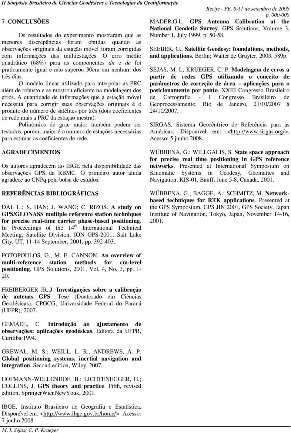 menores dscrepâncas foram obtdas quando as observações orgnas da estação móvel foram corrgdas SEEBER, G., Satellte Geodesy: foundatons, methods, com nformações das multestações.