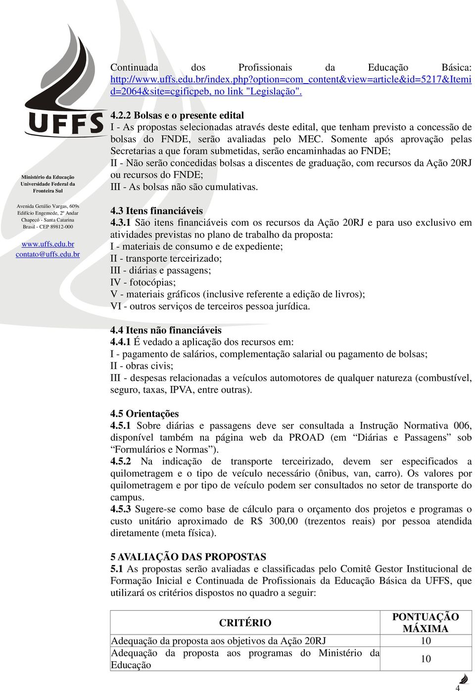 Somente após aprovação pelas Secretarias a que foram submetidas, serão encaminhadas ao FNDE; II - Não serão concedidas bolsas a discentes de graduação, com recursos da Ação 20RJ ou recursos do FNDE;