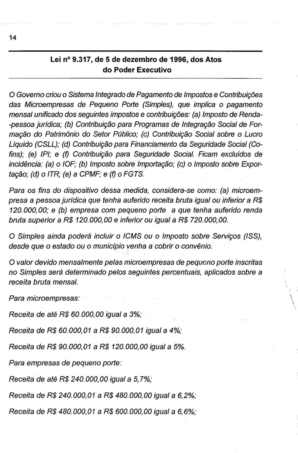 pagamento mensal unificado dos seguintes impostos e contribuições: (a) Imposto de Renda- -pessoa jurídica; (b) Contribuição para Programas de Integração Social de Formação do Patrimônio do Setor