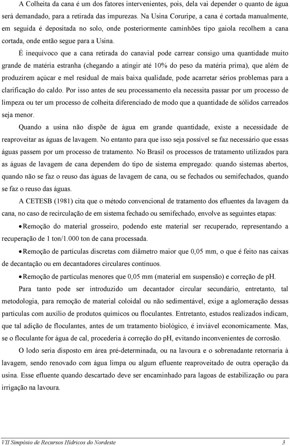 É inequívoco que a cana retirada do canavial pode carrear consigo uma quantidade muito grande de matéria estranha (chegando a atingir até 10% do peso da matéria prima), que além de produzirem açúcar