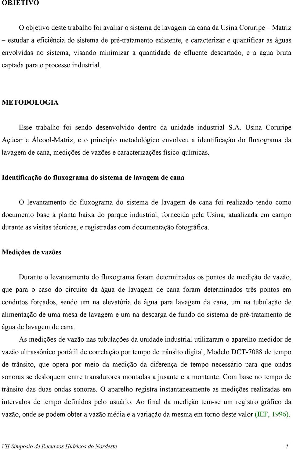 METODOLOGIA Esse trabalho foi sendo desenvolvido dentro da unidade industrial S.A. Usina Coruripe Açúcar e Álcool-Matriz, e o princípio metodológico envolveu a identificação do fluxograma da lavagem de cana, medições de vazões e caracterizações físico-químicas.