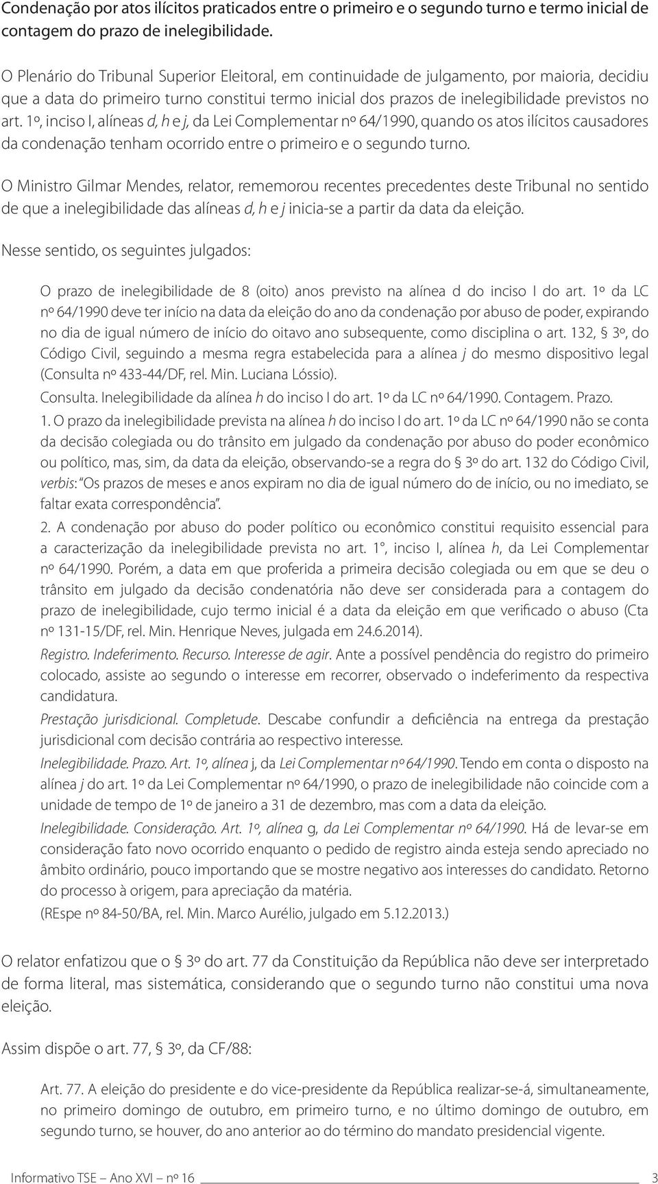 1º, inciso I, alíneas d, h e j, da Lei Complementar nº 64/1990, quando os atos ilícitos causadores da condenação tenham ocorrido entre o primeiro e o segundo turno.