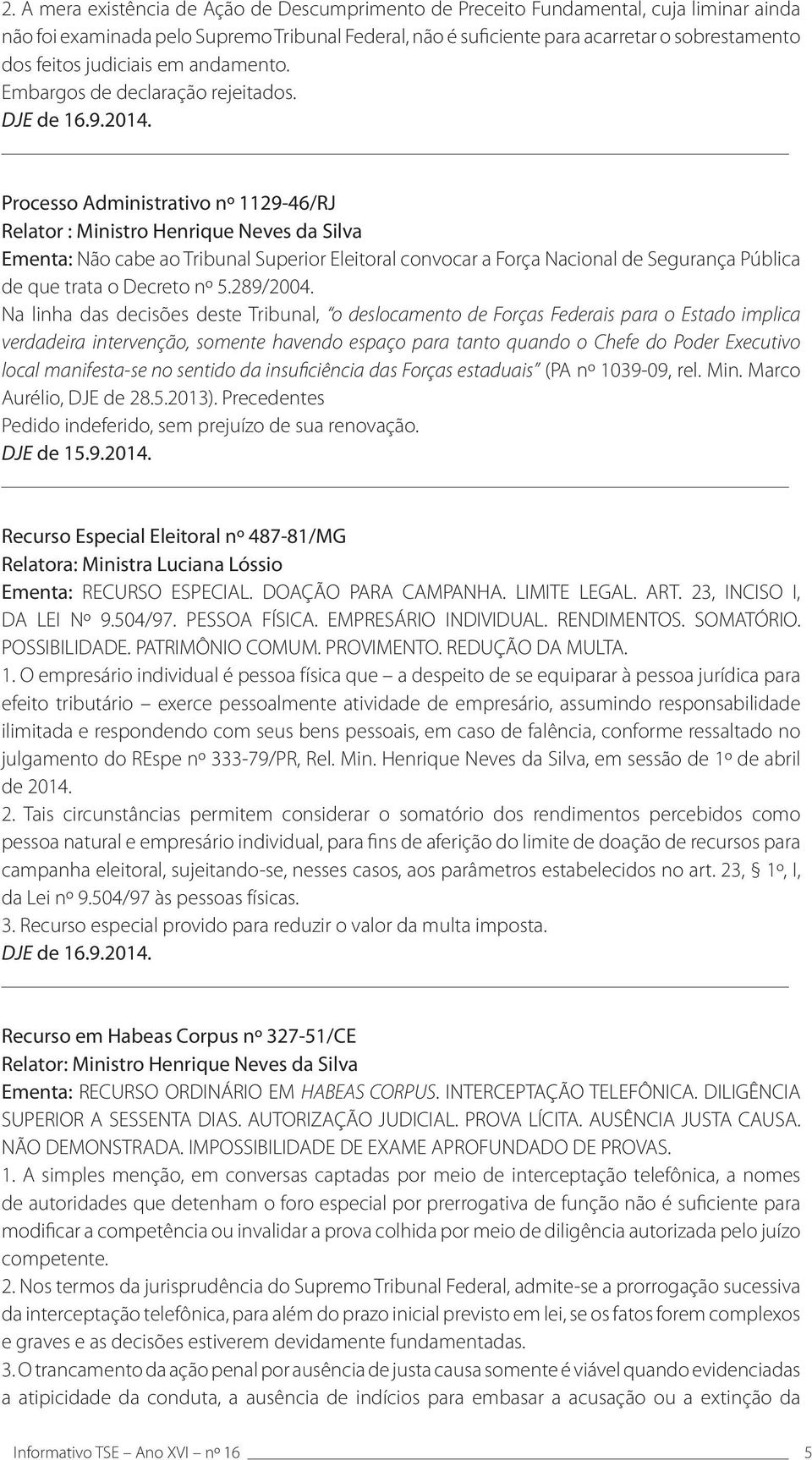 Processo Administrativo nº 1129-46/RJ Relator : Ministro Henrique Neves da Silva Ementa: Não cabe ao Tribunal Superior Eleitoral convocar a Força Nacional de Segurança Pública de que trata o Decreto