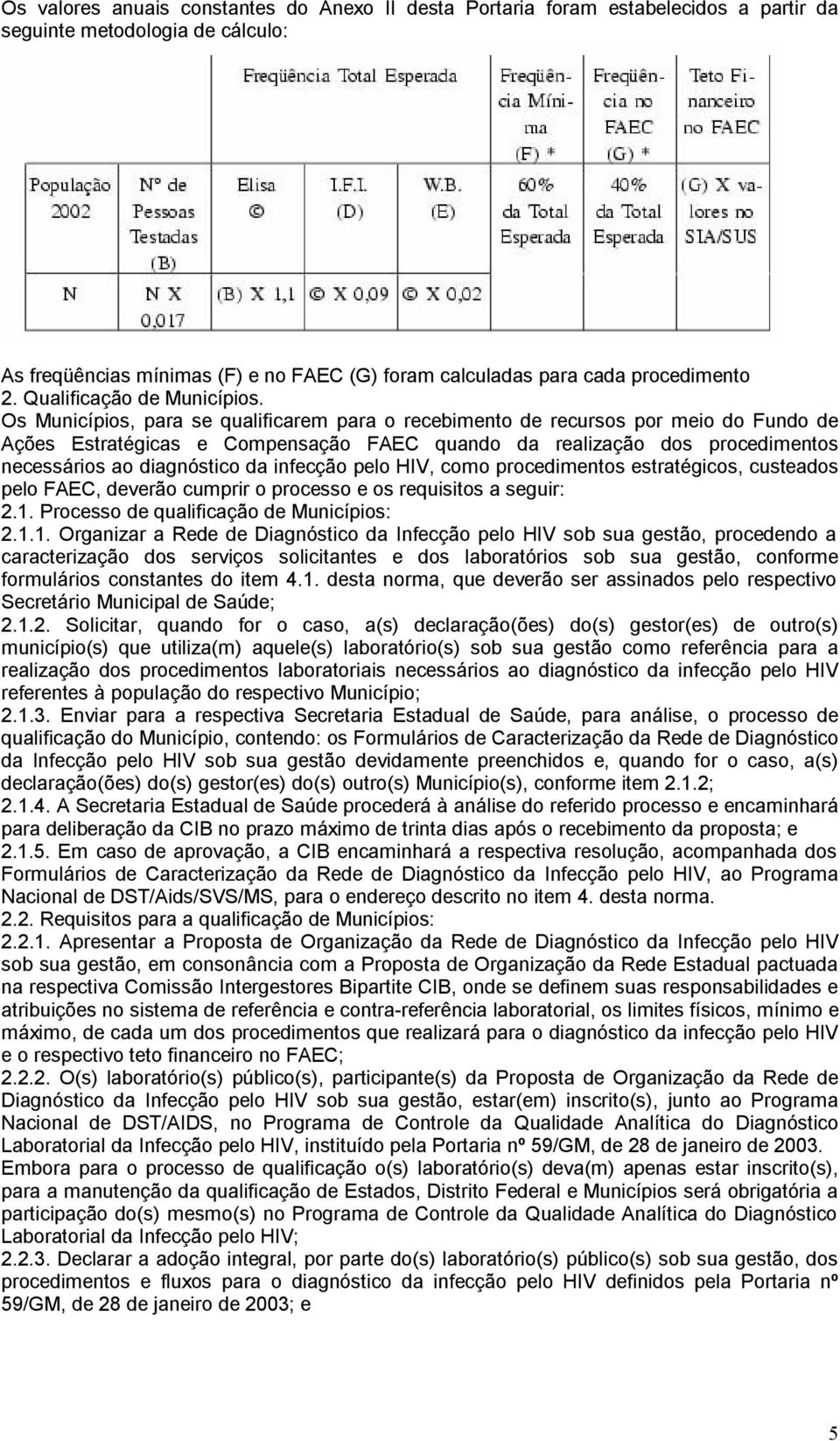 Os Municípios, para se qualificarem para o recebimento de recursos por meio do Fundo de Ações Estratégicas e Compensação FAEC quando da realização dos procedimentos necessários ao diagnóstico da