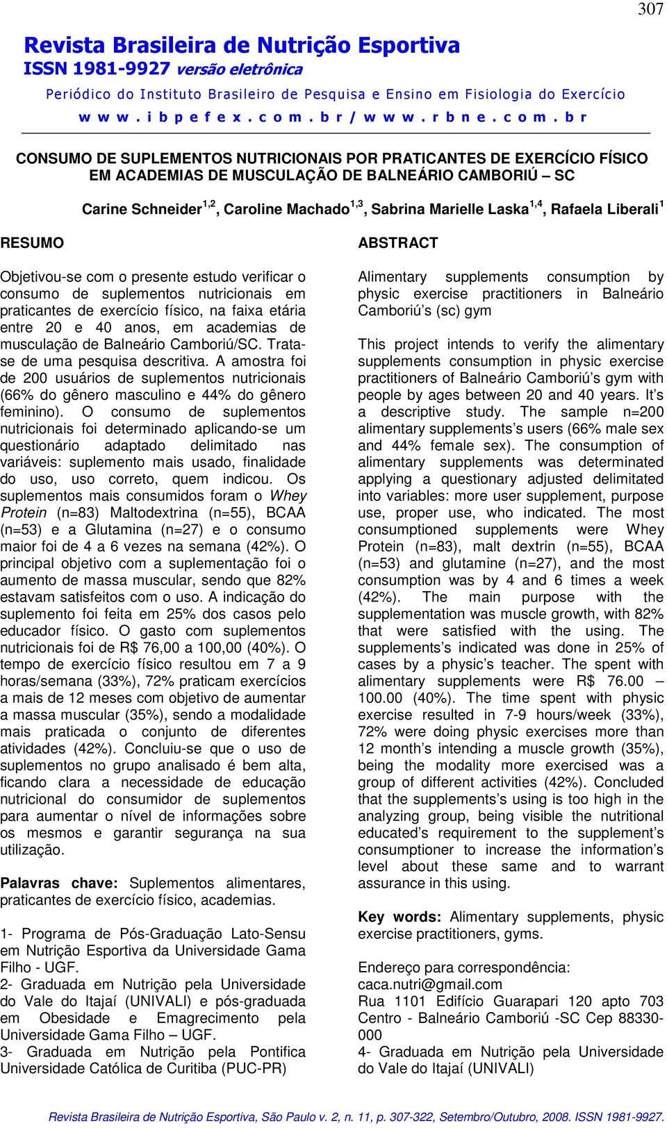 musculação de Balneário Camboriú/SC. Tratase de uma pesquisa descritiva. A amostra foi de 200 usuários de suplementos nutricionais (66% do gênero masculino e 44% do gênero feminino).