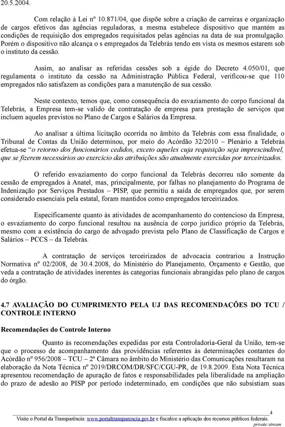 requisitados pelas agências na data de sua promulgação. Porém o dispositivo não alcança o s empregados da Telebrás tendo em vista os mesmos estarem sob o instituto da cessão.