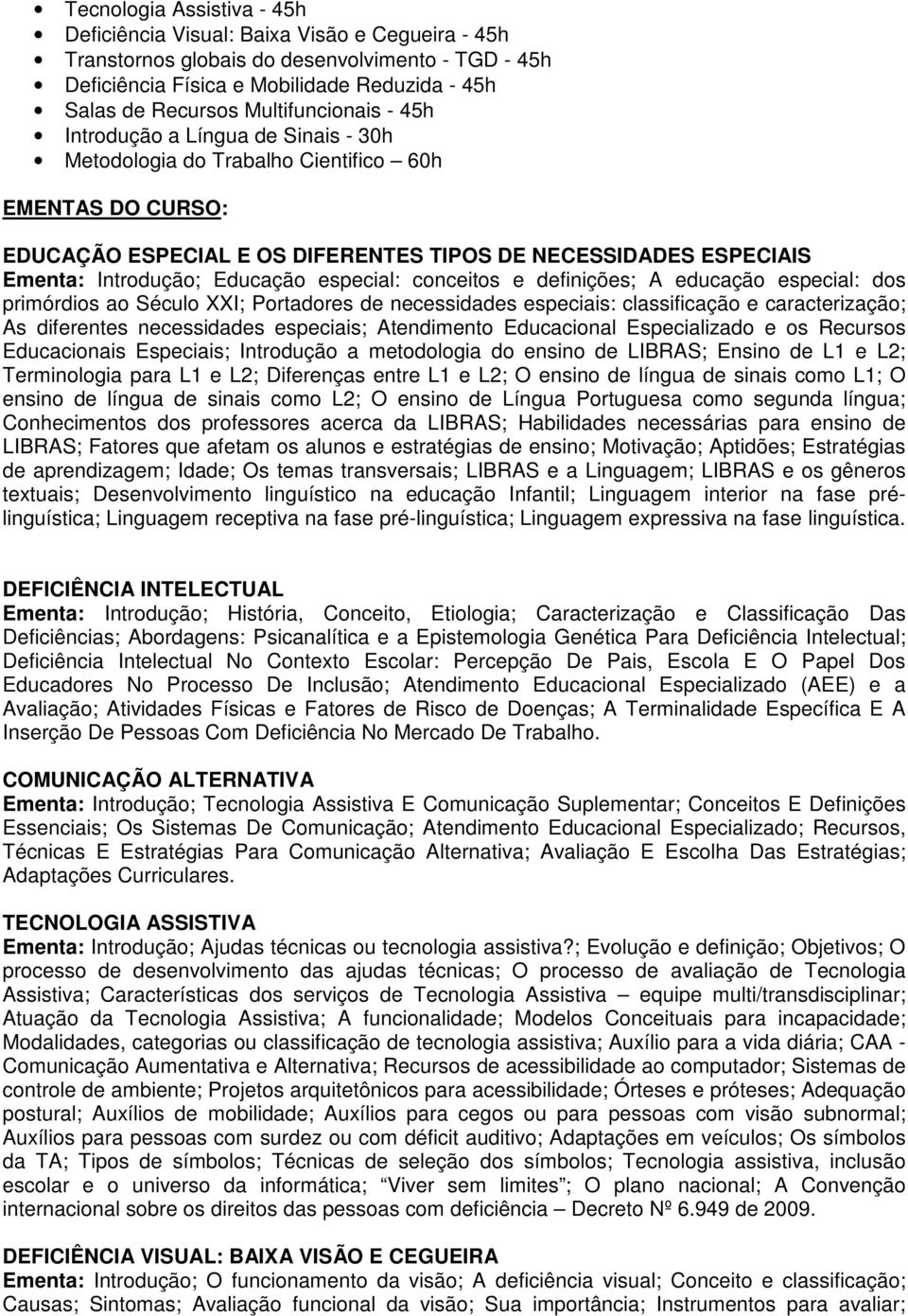 Introdução; Educação especial: conceitos e definições; A educação especial: dos primórdios ao Século XXI; Portadores de necessidades especiais: classificação e caracterização; As diferentes