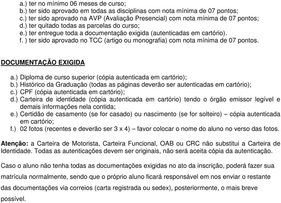 DOCUMENTAÇÃO EXIGIDA a.) Diploma de curso superior (cópia autenticada em cartório); b.) Histórico da Graduação (todas as páginas deverão ser autenticadas em cartório); c.