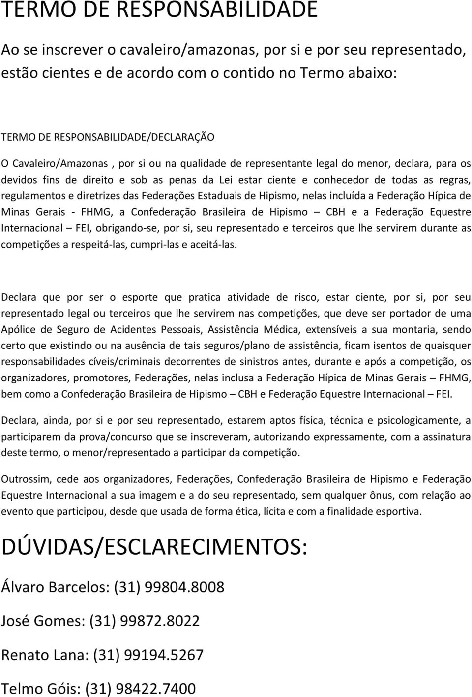 diretrizes das Federações Estaduais de Hipismo, nelas incluída a Federação Hípica de Minas Gerais - FHMG, a Confederação Brasileira de Hipismo CBH e a Federação Equestre Internacional FEI,