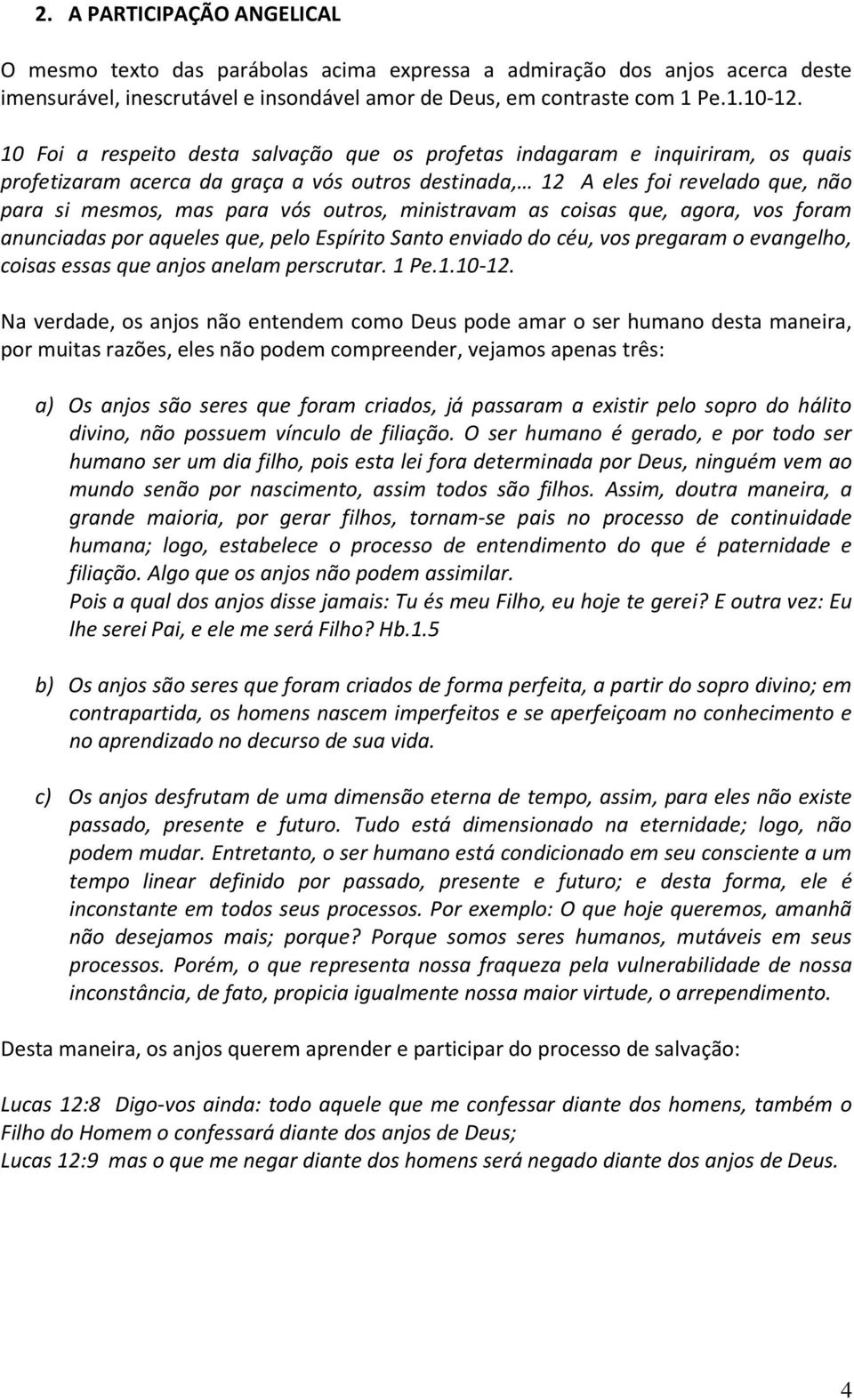 outros, ministravam as coisas que, agora, vos foram anunciadas por aqueles que, pelo Espírito Santo enviado do céu, vos pregaram o evangelho, coisas essas que anjos anelam perscrutar. 1 Pe.1.10-12.