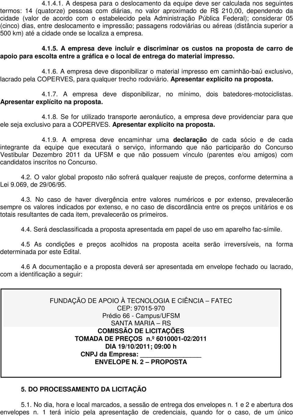 localiza a empresa. 4.1.5. A empresa deve incluir e discriminar os custos na proposta de carro de apoio para escolta entre a gráfica e o local de entrega do material impresso. 4.1.6.