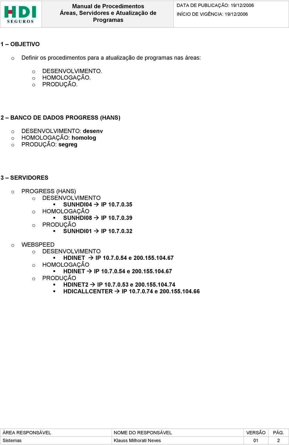 7.0.35! SUNHDI08 # IP 10.7.0.39! SUNHDI01 # IP 10.7.0.32! HDINET # IP 10.7.0.54 e 200.155.104.67! HDINET # IP 10.7.0.54 e 200.155.104.67! HDINET2 # IP 10.