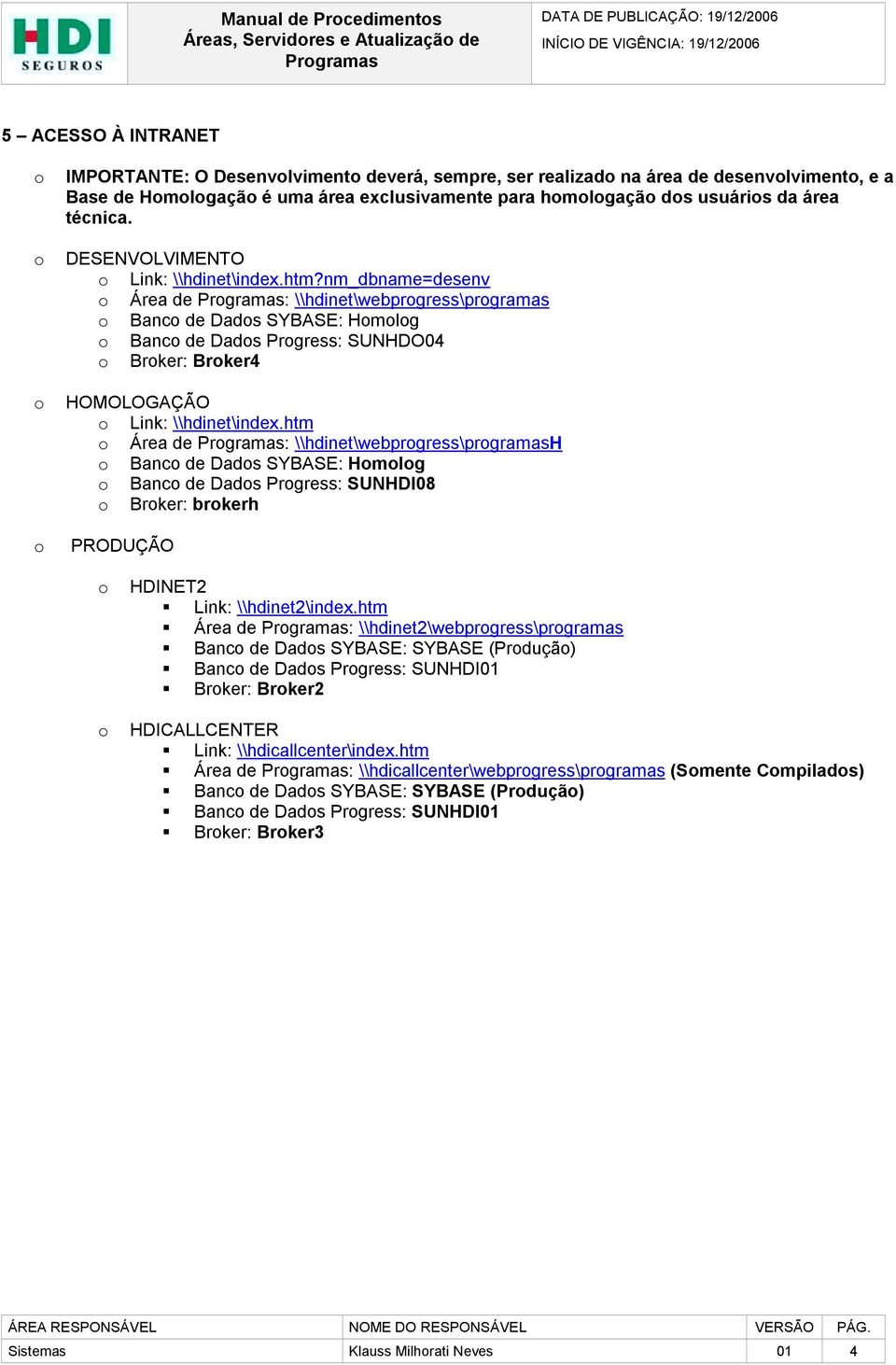 nm_dbname=desenv o Área de : \\hdinet\webprogress\programas o Banco de Dados SYBASE: Homolog o Banco de Dados Progress: SUNHDO04 o Broker: Broker4 o Link: \\hdinet\index.