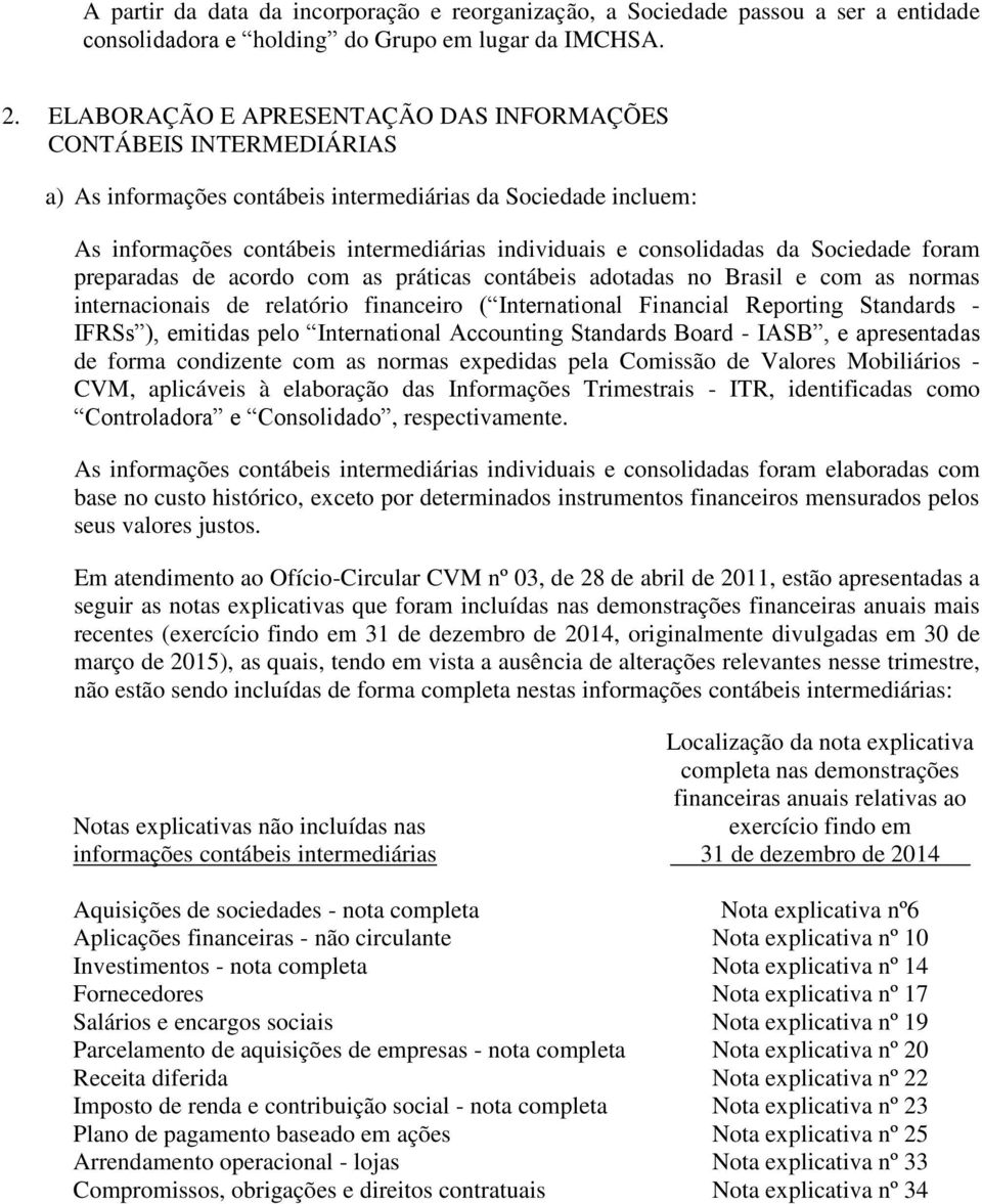 da Sociedade foram preparadas de acordo com as práticas contábeis adotadas no Brasil e com as normas internacionais de relatório financeiro ( International Financial Reporting Standards - IFRSs ),