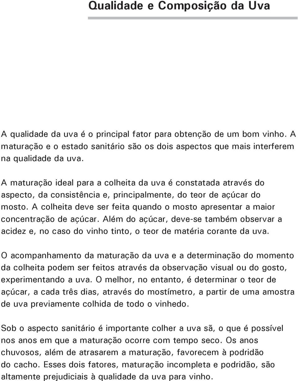 A colheita deve ser feita quando o mosto apresentar a maior concentração de açúcar. Além do açúcar, deve-se também observar a acidez e, no caso do vinho tinto, o teor de matéria corante da uva.