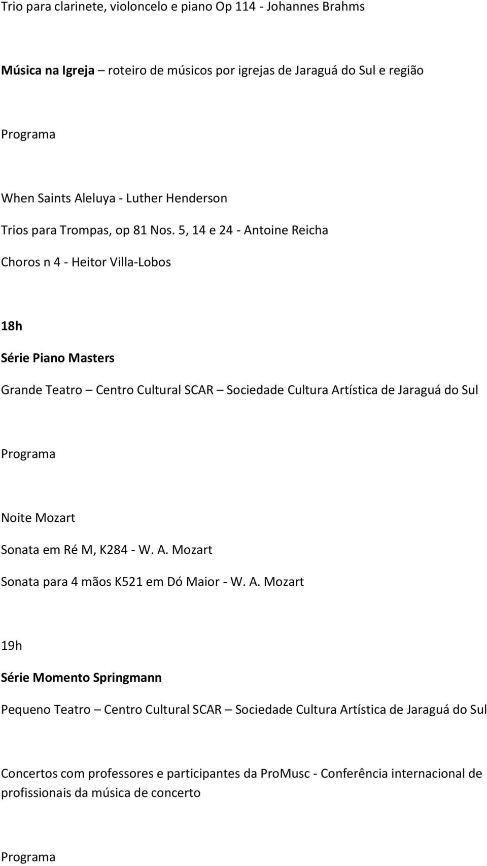 5, 14 e 24 - Antoine Reicha Choros n 4 - Heitor Villa-Lobos 18h Série Piano Masters Noite Mozart Sonata em Ré M, K284 - W. A. Mozart Sonata para 4 mãos K521 em Dó Maior - W.