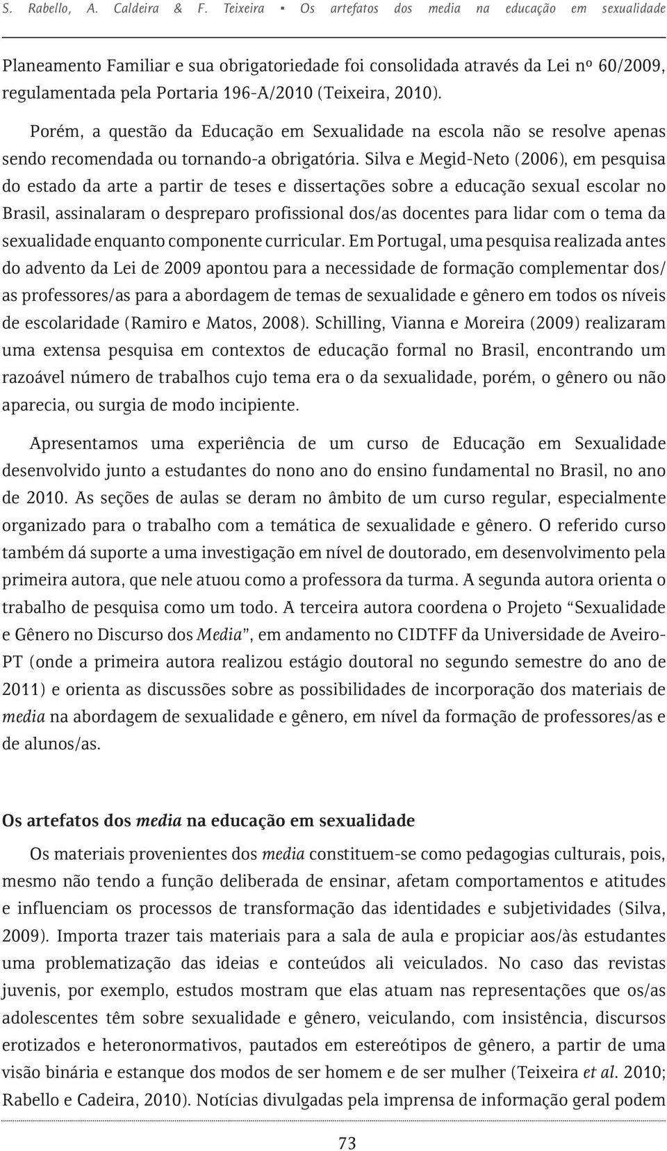 2010). Porém, a questão da Educação em Sexualidade na escola não se resolve apenas sendo recomendada ou tornando-a obrigatória.