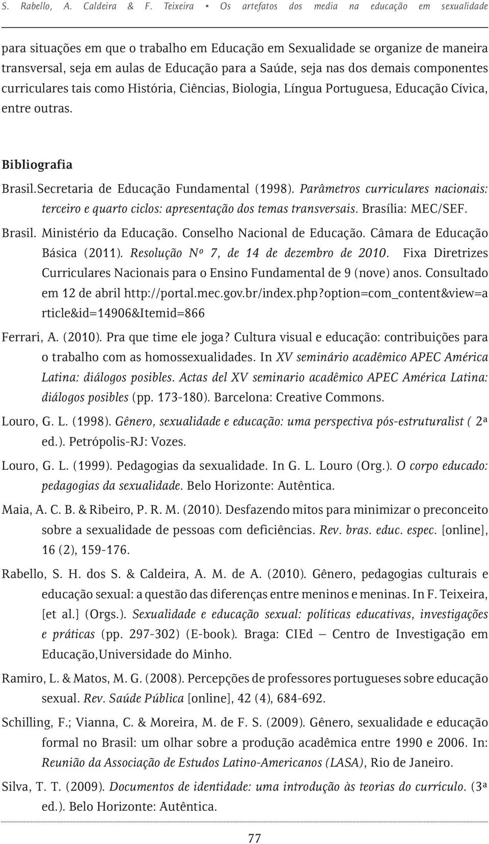 nas dos demais componentes curriculares tais como História, Ciências, Biologia, Língua Portuguesa, Educação Cívica, entre outras. Bibliografia Brasil.Secretaria de Educação Fundamental (1998).