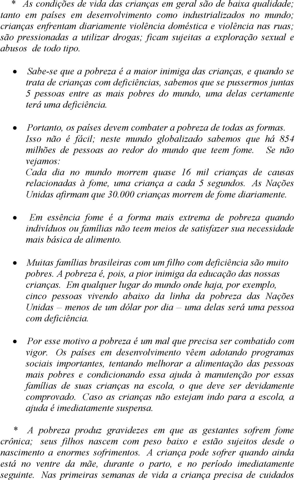 Sabe-se que a pobreza é a maior inimiga das crianças, e quando se trata de crianças com deficiências, sabemos que se pussermos juntas 5 pessoas entre as mais pobres do mundo, uma delas certamente