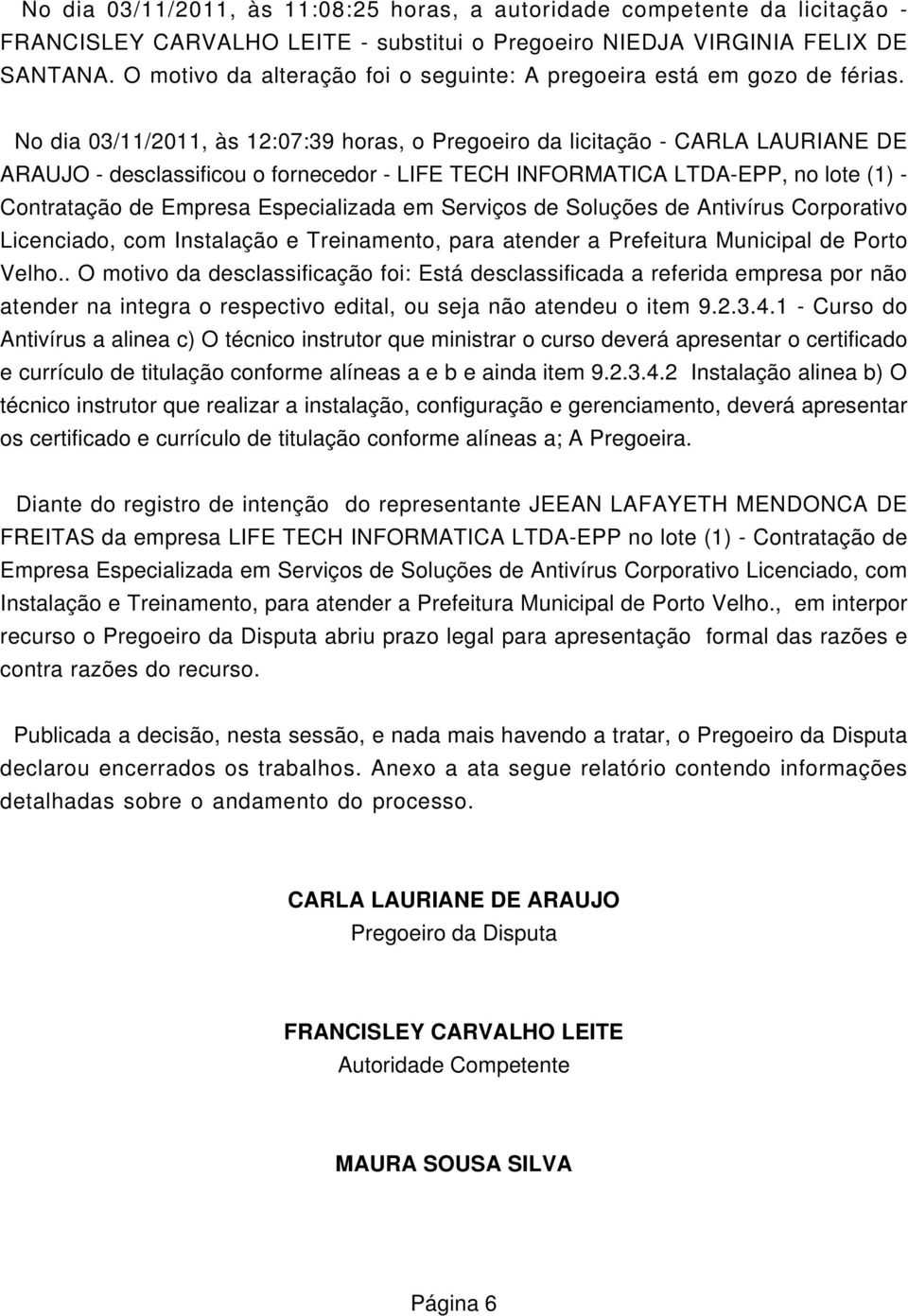 No dia 03/11/2011, às 12:07:39 horas, o Pregoeiro da licitação - CARLA LAURIANE DE ARAUJO - desclassificou o fornecedor - LIFE TECH INFORMATICA LTDA-EPP, no lote (1) - Contratação de Empresa