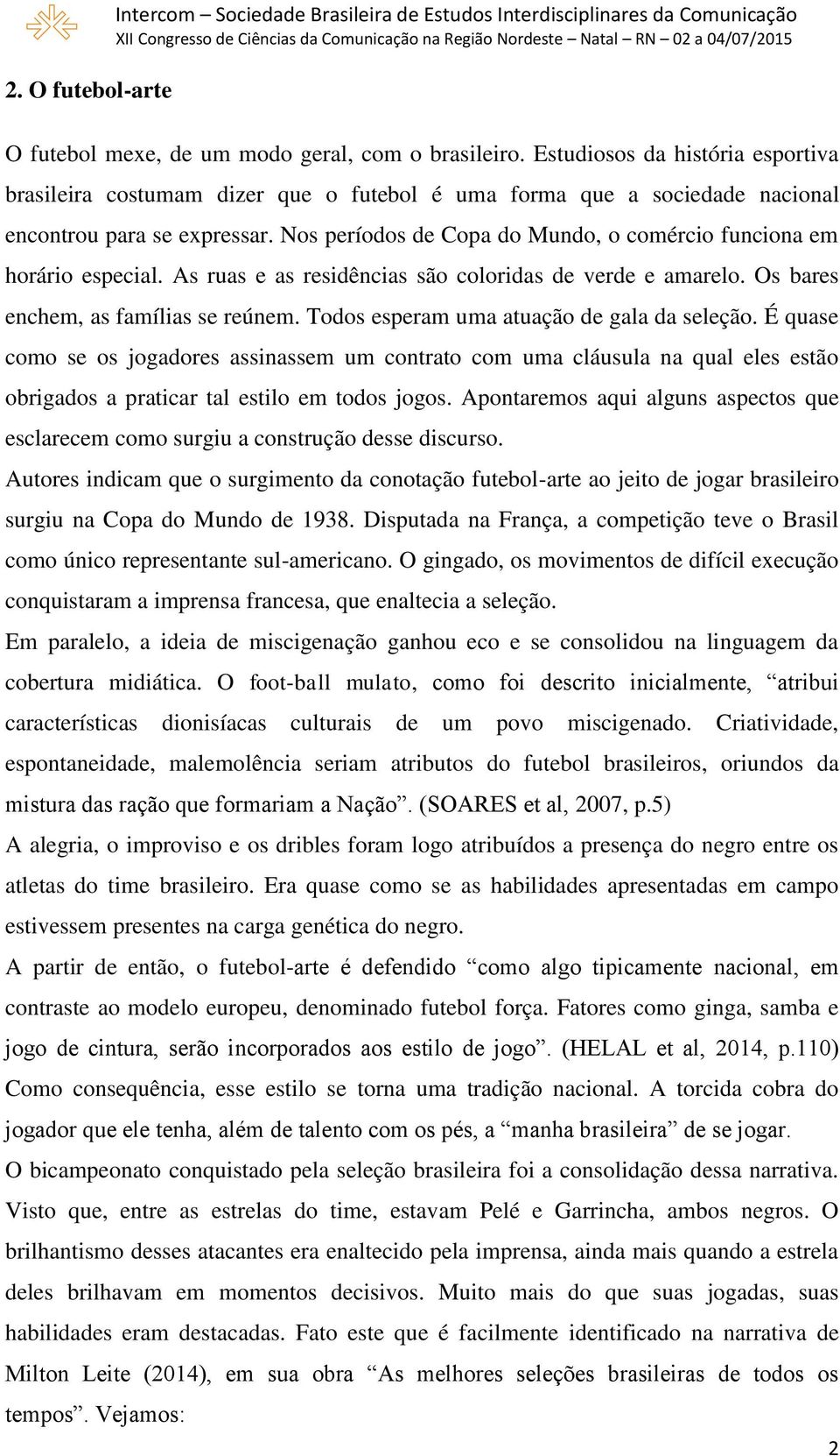 Nos períodos de Copa do Mundo, o comércio funciona em horário especial. As ruas e as residências são coloridas de verde e amarelo. Os bares enchem, as famílias se reúnem.