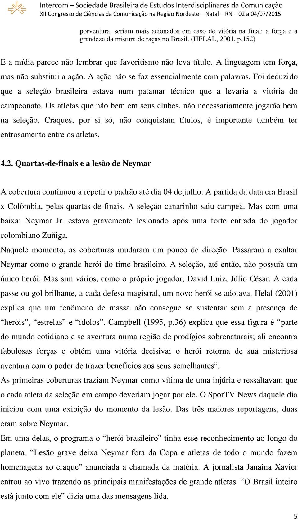 Os atletas que não bem em seus clubes, não necessariamente jogarão bem na seleção. Craques, por si só, não conquistam títulos, é importante também ter entrosamento entre os atletas. 4.2.