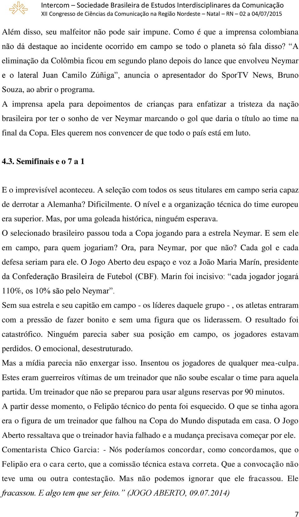 A imprensa apela para depoimentos de crianças para enfatizar a tristeza da nação brasileira por ter o sonho de ver Neymar marcando o gol que daria o título ao time na final da Copa.