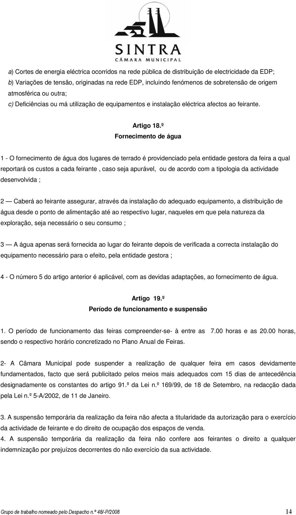 º Fornecimento de água 1 - O fornecimento de água dos lugares de terrado é providenciado pela entidade gestora da feira a qual reportará os custos a cada feirante, caso seja apurável, ou de acordo