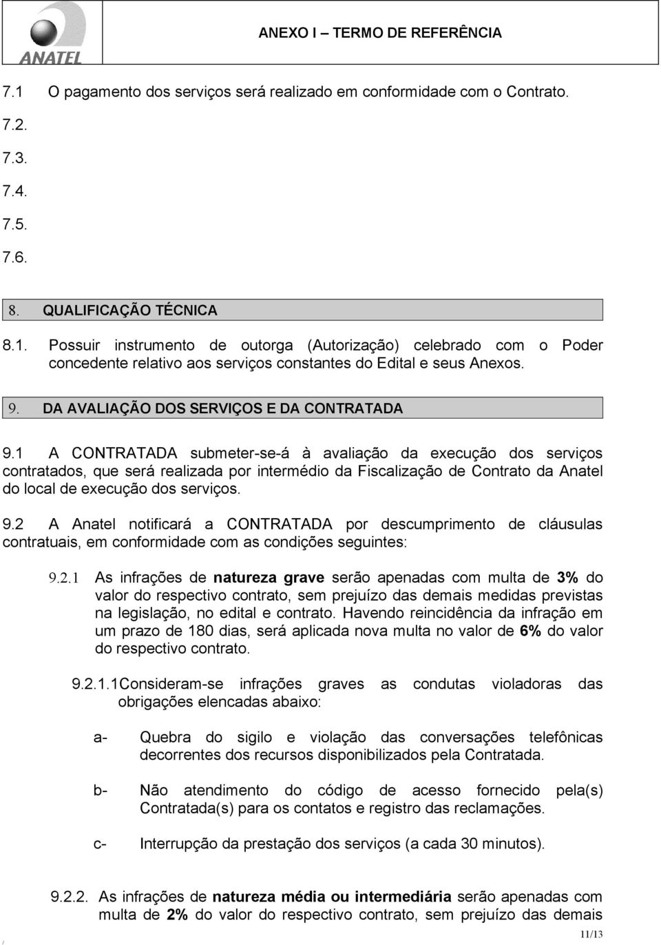 1 A CONTRATADA submeter-se-á à avaliação da execução dos serviços contratados, que será realizada por intermédio da Fiscalização de Contrato da Anatel do local de execução dos serviços. 9.