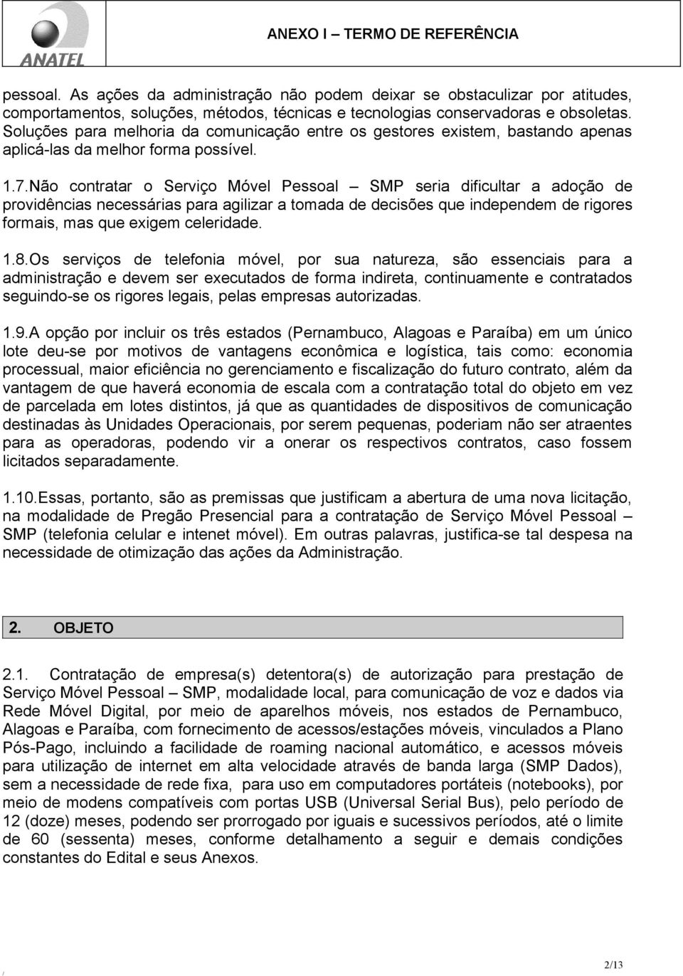 Não contratar o Serviço Móvel Pessoal SMP seria dificultar a adoção de providências necessárias para agilizar a tomada de decisões que independem de rigores formais, mas que exigem celeridade. 1.8.