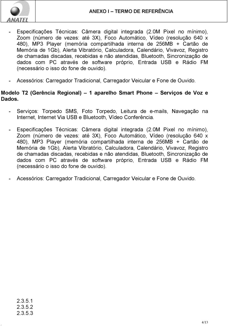 Calculadora, Calendário, Vivavoz, Registro de chamadas discadas, recebidas e não atendidas, Bluetooth, Sincronização de dados com PC através de software próprio, Entrada USB e Rádio FM (necessário o