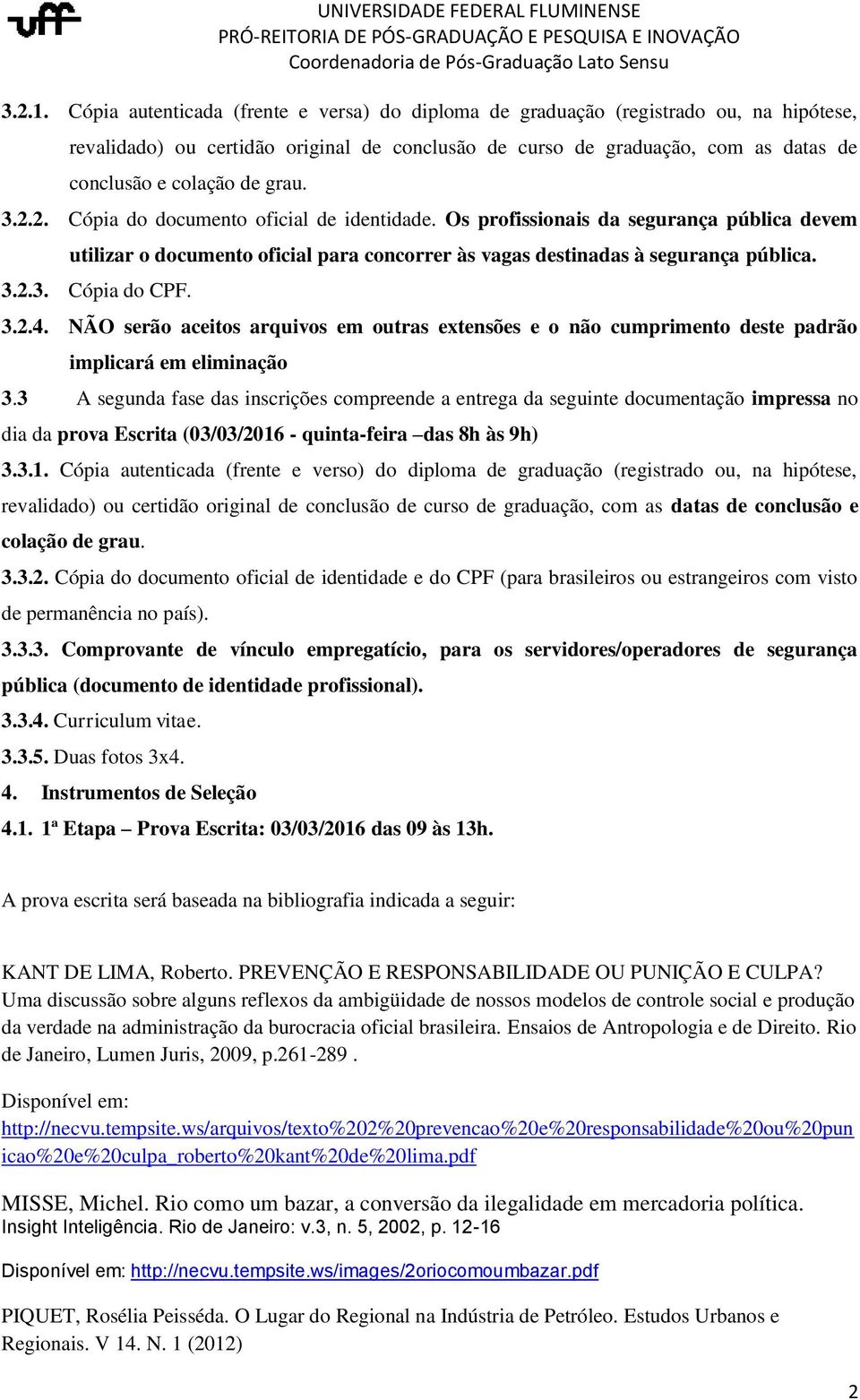 grau. 3.2.2. Cópia do documento oficial de identidade. Os profissionais da segurança pública devem utilizar o documento oficial para concorrer às vagas destinadas à segurança pública. 3.2.3. Cópia do CPF.